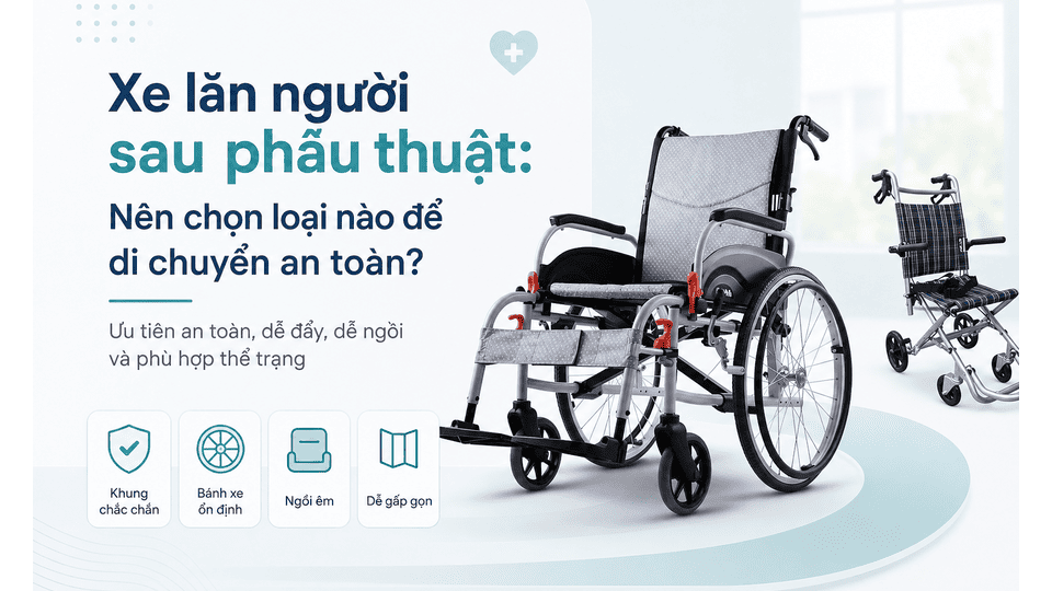 Xe lăn người sau phẫu thuật: Nên chọn loại nào để di chuyển an toàn?